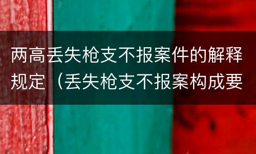 两高丢失枪支不报案件的解释规定（丢失枪支不报案构成要件）