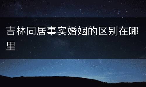 吉林同居事实婚姻的区别在哪里