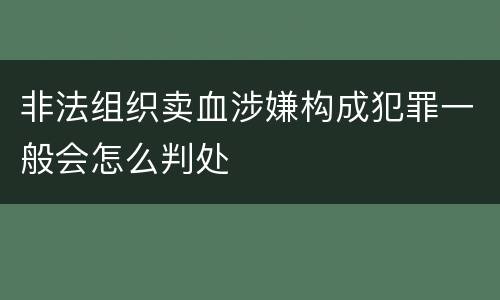 非法组织卖血涉嫌构成犯罪一般会怎么判处