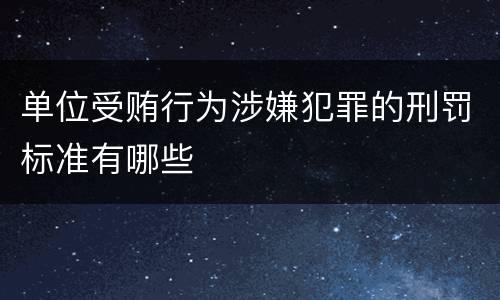 单位受贿行为涉嫌犯罪的刑罚标准有哪些