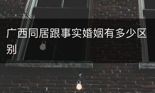 广西同居跟事实婚姻有多少区别
