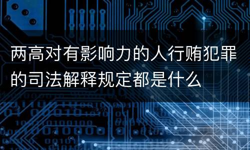 两高对有影响力的人行贿犯罪的司法解释规定都是什么