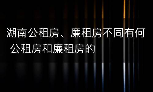 湖南公租房、廉租房不同有何 公租房和廉租房的
