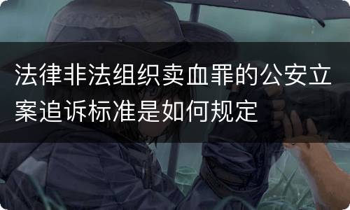 法律非法组织卖血罪的公安立案追诉标准是如何规定
