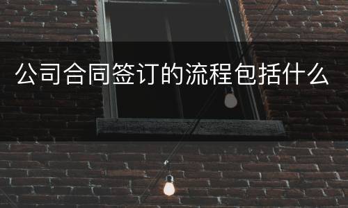 公司合同签订的流程包括什么