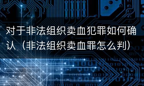 对于非法组织卖血犯罪如何确认（非法组织卖血罪怎么判）