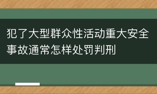犯了大型群众性活动重大安全事故通常怎样处罚判刑
