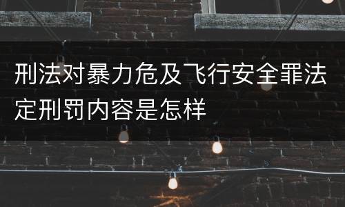 刑法对暴力危及飞行安全罪法定刑罚内容是怎样
