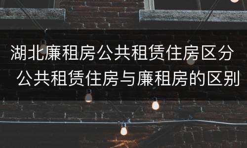 湖北廉租房公共租赁住房区分 公共租赁住房与廉租房的区别