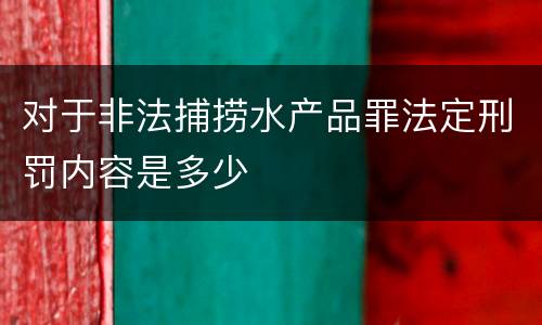 对于非法捕捞水产品罪法定刑罚内容是多少