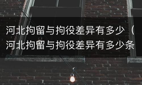 河北拘留与拘役差异有多少（河北拘留与拘役差异有多少条）