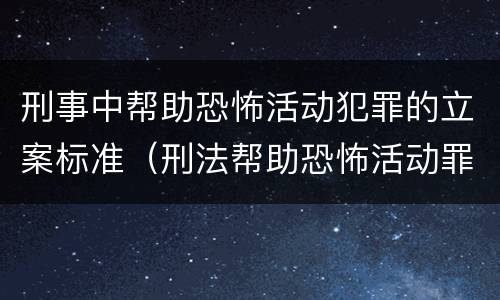 刑事中帮助恐怖活动犯罪的立案标准（刑法帮助恐怖活动罪）