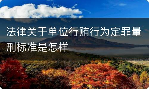 法律关于单位行贿行为定罪量刑标准是怎样