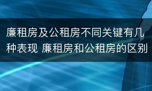 廉租房及公租房不同关键有几种表现 廉租房和公租房的区别到底是什么