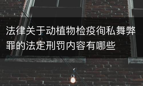 法律关于动植物检疫徇私舞弊罪的法定刑罚内容有哪些