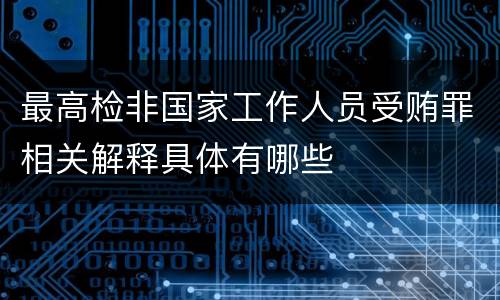 最高检非国家工作人员受贿罪相关解释具体有哪些