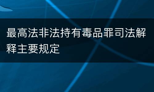 最高法非法持有毒品罪司法解释主要规定