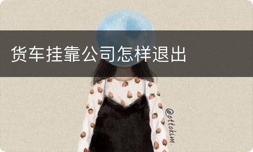 货车挂靠公司怎样退出