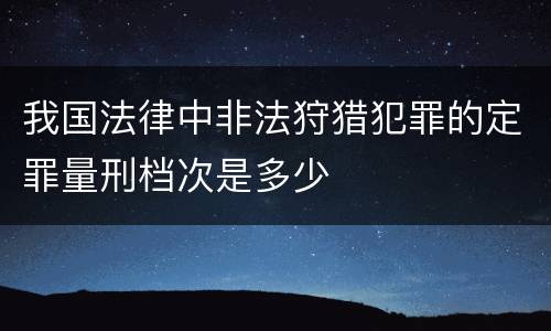 我国法律中非法狩猎犯罪的定罪量刑档次是多少