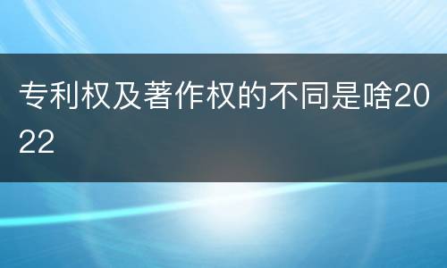 专利权及著作权的不同是啥2022