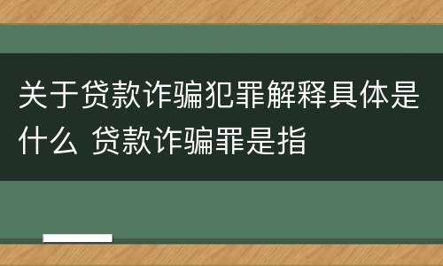 关于贷款诈骗犯罪解释具体是什么 贷款诈骗罪是指