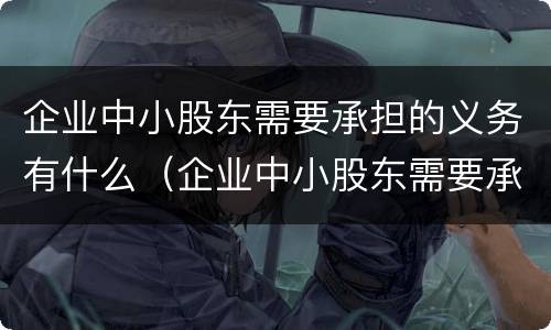企业中小股东需要承担的义务有什么（企业中小股东需要承担的义务有什么内容）