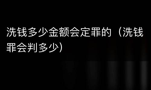 洗钱多少金额会定罪的（洗钱罪会判多少）