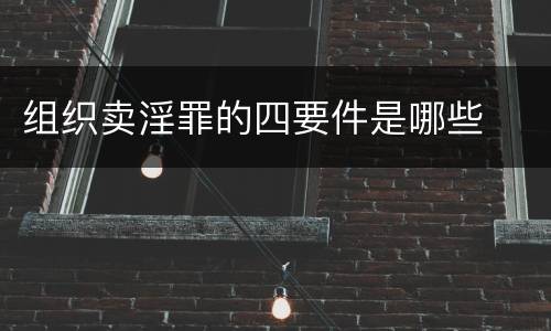 组织卖淫罪的四要件是哪些