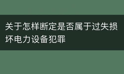关于怎样断定是否属于过失损坏电力设备犯罪
