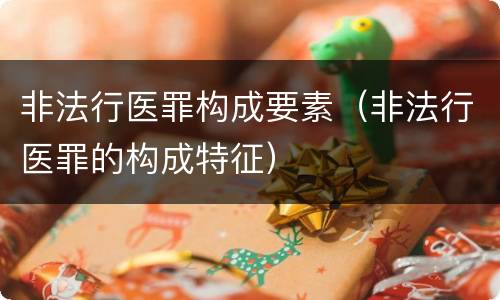 非法行医罪构成要素（非法行医罪的构成特征）