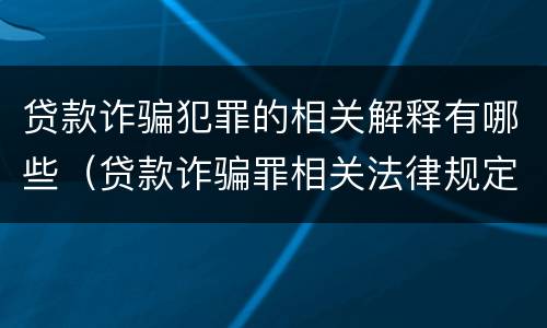 贷款诈骗犯罪的相关解释有哪些（贷款诈骗罪相关法律规定）
