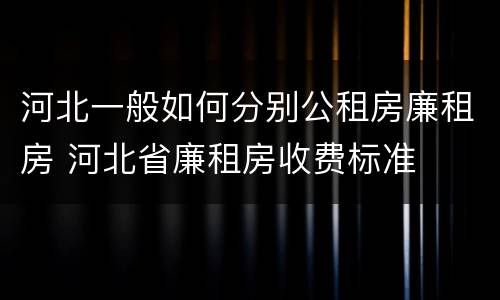 河北一般如何分别公租房廉租房 河北省廉租房收费标准