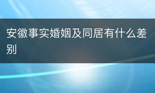 安徽事实婚姻及同居有什么差别