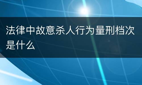 法律中故意杀人行为量刑档次是什么