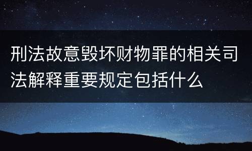 刑法故意毁坏财物罪的相关司法解释重要规定包括什么
