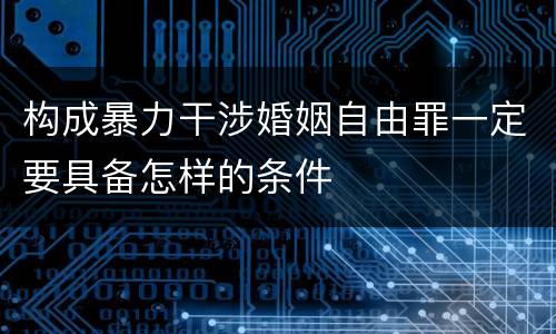 构成暴力干涉婚姻自由罪一定要具备怎样的条件