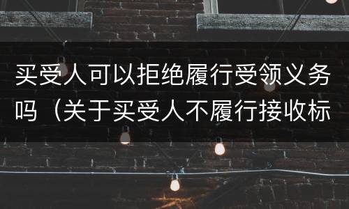 买受人可以拒绝履行受领义务吗（关于买受人不履行接收标的物的风险负担）
