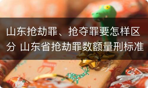 山东抢劫罪、抢夺罪要怎样区分 山东省抢劫罪数额量刑标准