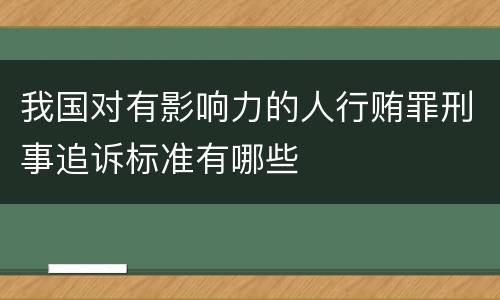 我国对有影响力的人行贿罪刑事追诉标准有哪些