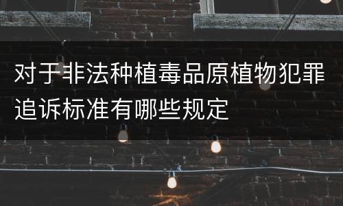 对于非法种植毒品原植物犯罪追诉标准有哪些规定