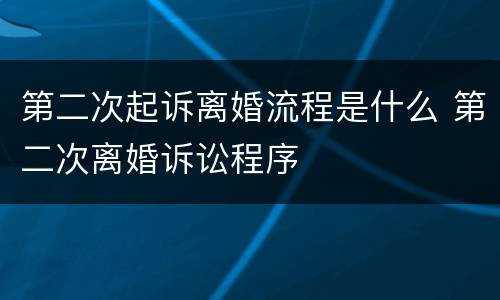 第二次起诉离婚流程是什么 第二次离婚诉讼程序
