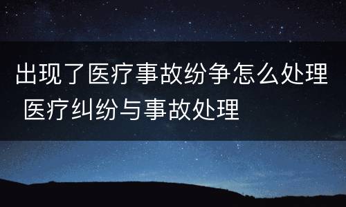 出现了医疗事故纷争怎么处理 医疗纠纷与事故处理