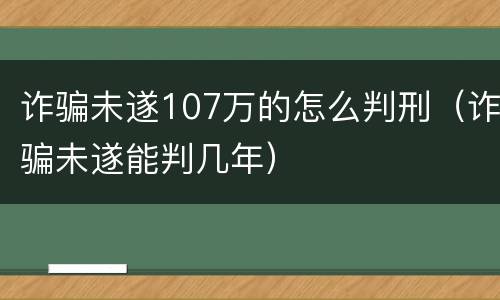 诈骗未遂107万的怎么判刑（诈骗未遂能判几年）