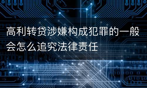 高利转贷涉嫌构成犯罪的一般会怎么追究法律责任