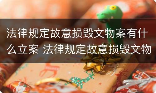 法律规定故意损毁文物案有什么立案 法律规定故意损毁文物案有什么立案依据