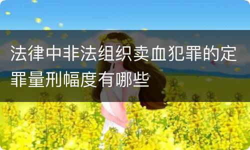 法律中非法组织卖血犯罪的定罪量刑幅度有哪些