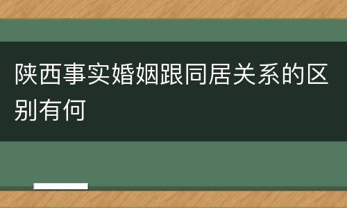 陕西事实婚姻跟同居关系的区别有何