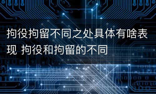 拘役拘留不同之处具体有啥表现 拘役和拘留的不同