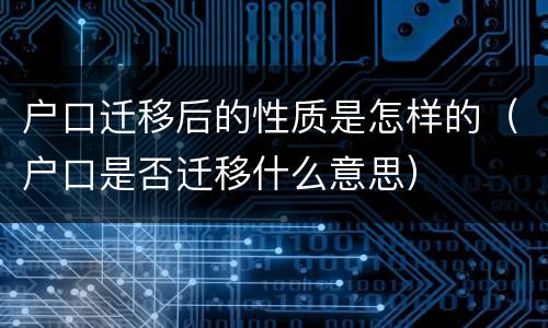 户口迁移后的性质是怎样的（户口是否迁移什么意思）