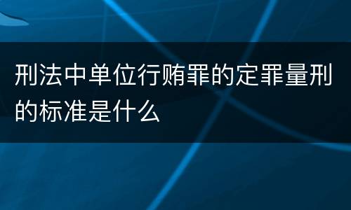 刑法中单位行贿罪的定罪量刑的标准是什么